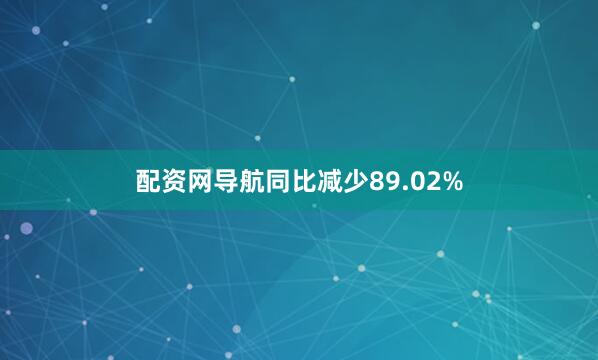 配资网导航同比减少89.02%