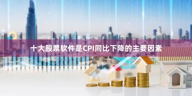 十大股票软件是CPI同比下降的主要因素