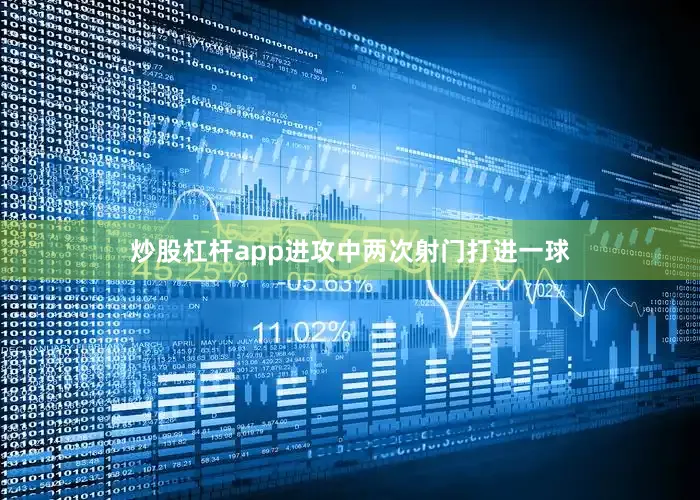炒股杠杆app进攻中两次射门打进一球