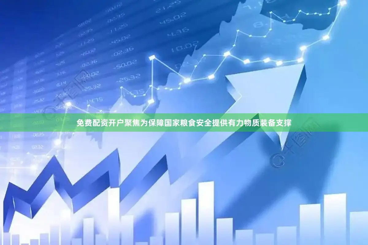 免费配资开户聚焦为保障国家粮食安全提供有力物质装备支撑