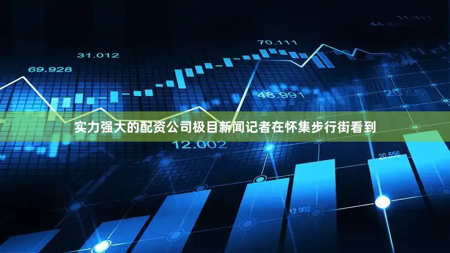 实力强大的配资公司极目新闻记者在怀集步行街看到