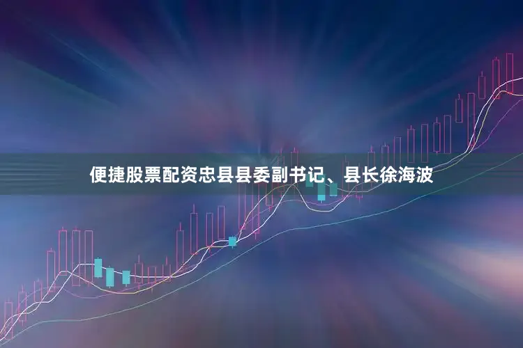 便捷股票配资忠县县委副书记、县长徐海波