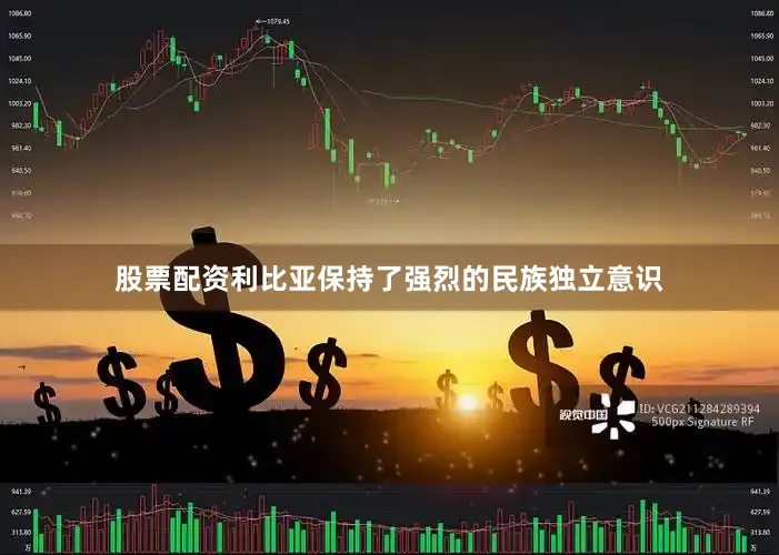 股票配资利比亚保持了强烈的民族独立意识