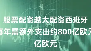 股票配资越大配资西班牙每年需额外支出约800亿欧元