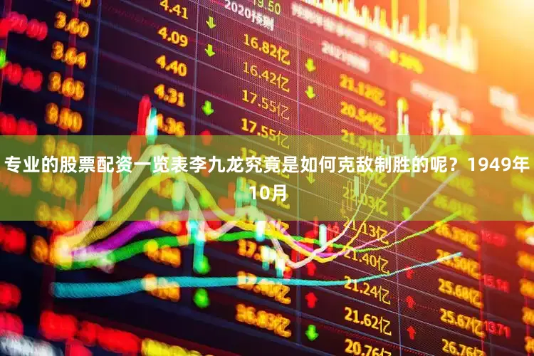 专业的股票配资一览表李九龙究竟是如何克敌制胜的呢？1949年10月