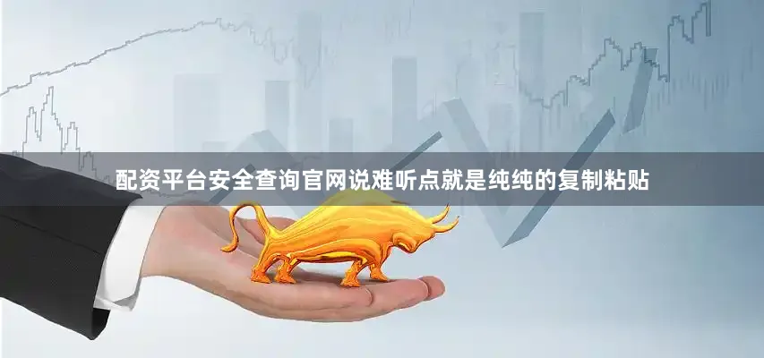 配资平台安全查询官网说难听点就是纯纯的复制粘贴