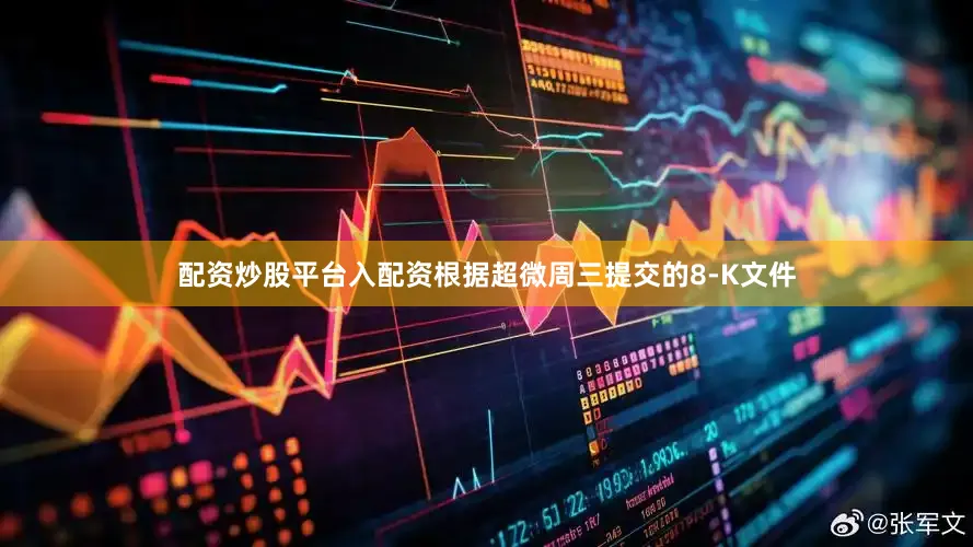 配资炒股平台入配资根据超微周三提交的8-K文件