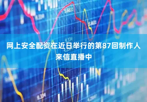 网上安全配资在近日举行的第87回制作人来信直播中