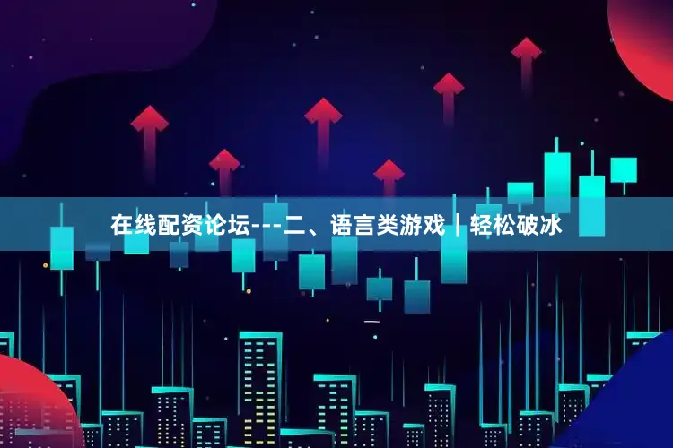 在线配资论坛---二、语言类游戏｜轻松破冰