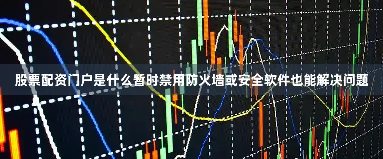股票配资门户是什么暂时禁用防火墙或安全软件也能解决问题