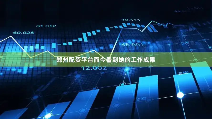 郑州配资平台而今看到她的工作成果