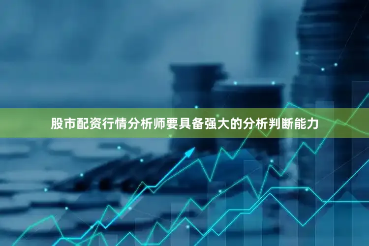 股市配资行情分析师要具备强大的分析判断能力
