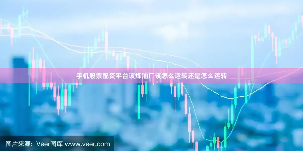 手机股票配资平台该炼油厂该怎么运转还是怎么运转