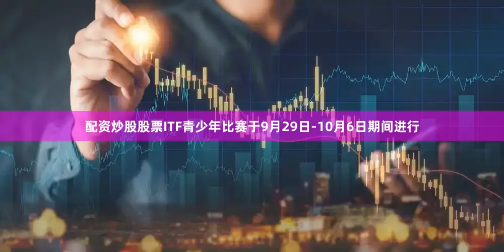 配资炒股股票ITF青少年比赛于9月29日-10月6日期间进行