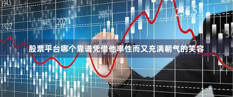 股票平台哪个靠谱凭借他率性而又充满朝气的笑容