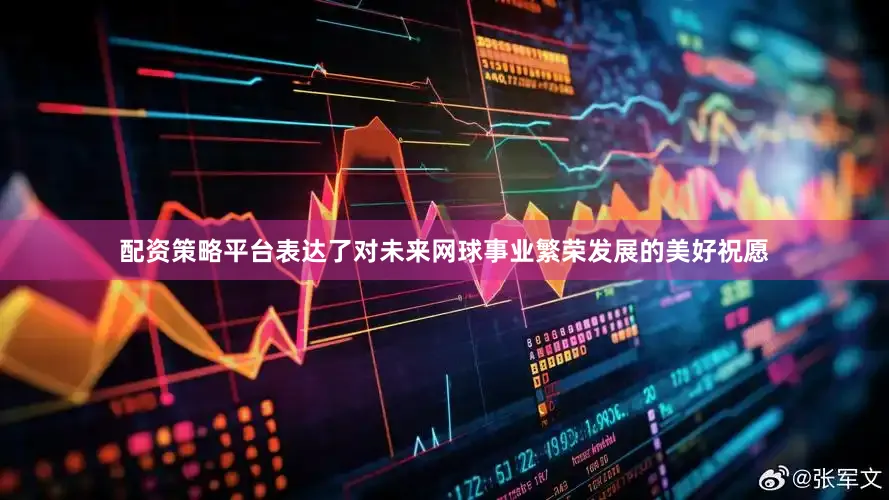 配资策略平台表达了对未来网球事业繁荣发展的美好祝愿