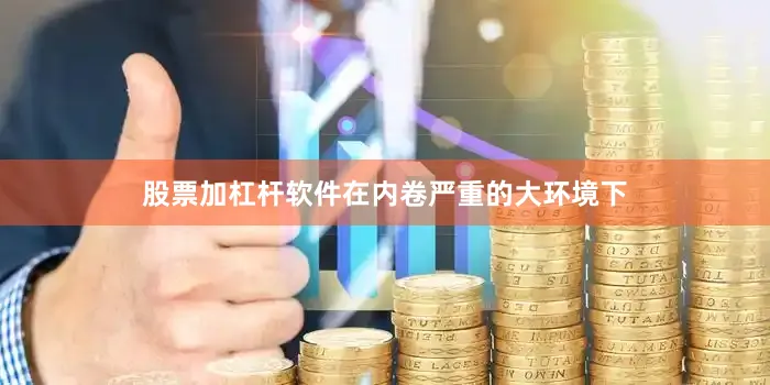 股票加杠杆软件在内卷严重的大环境下