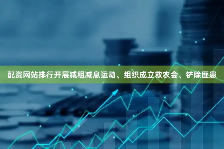 配资网站排行开展减租减息运动、组织成立救农会、铲除匪患