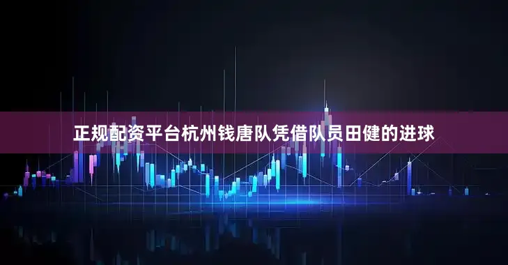 正规配资平台杭州钱唐队凭借队员田健的进球