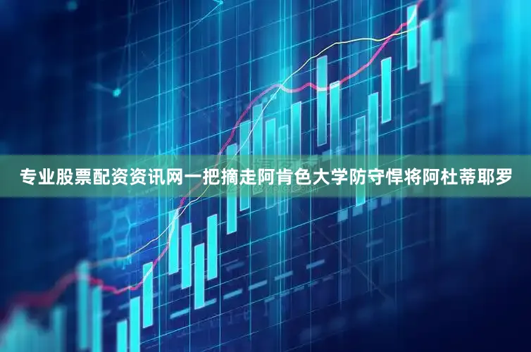 专业股票配资资讯网一把摘走阿肯色大学防守悍将阿杜蒂耶罗
