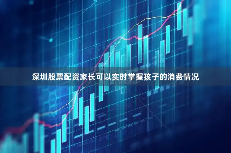 深圳股票配资家长可以实时掌握孩子的消费情况