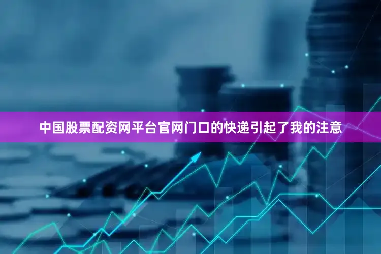 中国股票配资网平台官网门口的快递引起了我的注意