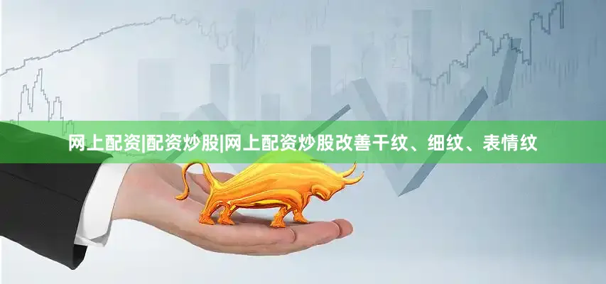 网上配资|配资炒股|网上配资炒股改善干纹、细纹、表情纹