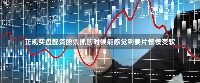 正规实盘配资股票抓的时候能感觉到姜片慢慢变软