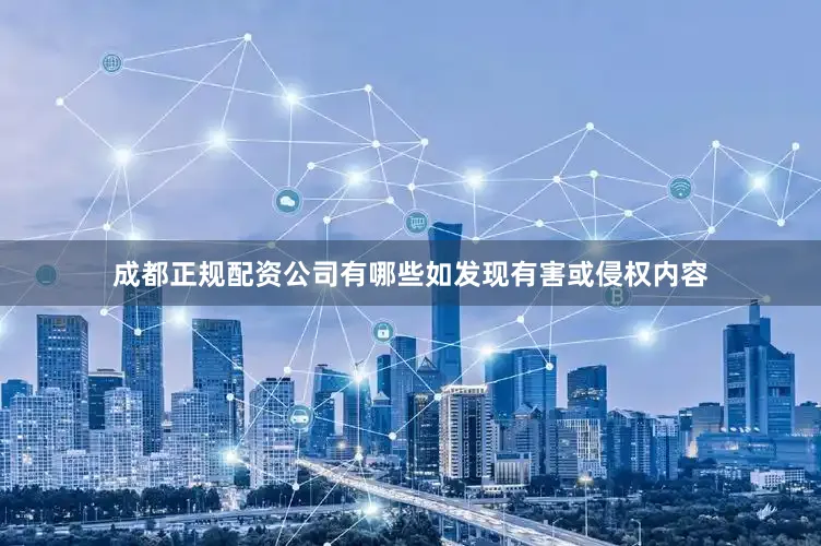 成都正规配资公司有哪些如发现有害或侵权内容