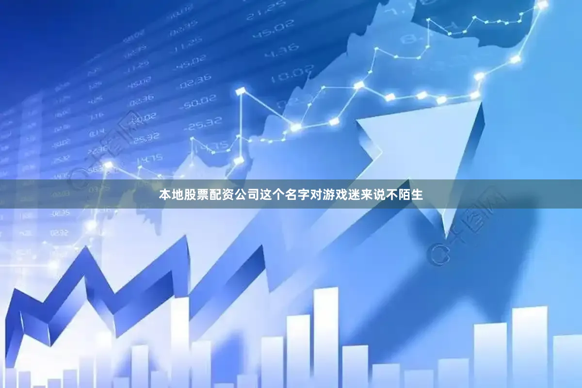 本地股票配资公司这个名字对游戏迷来说不陌生