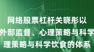 网络股票杠杆关晓彤以一套融合外部监督、心理策略与科学饮食的体系