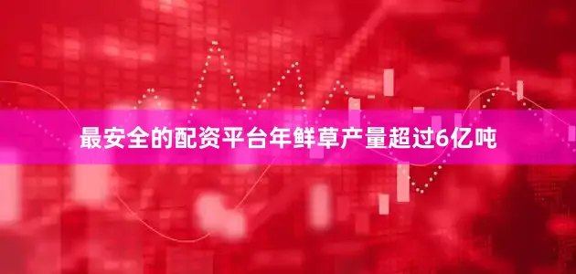 最安全的配资平台年鲜草产量超过6亿吨