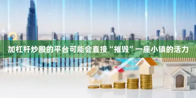 加杠杆炒股的平台可能会直接“摧毁”一座小镇的活力