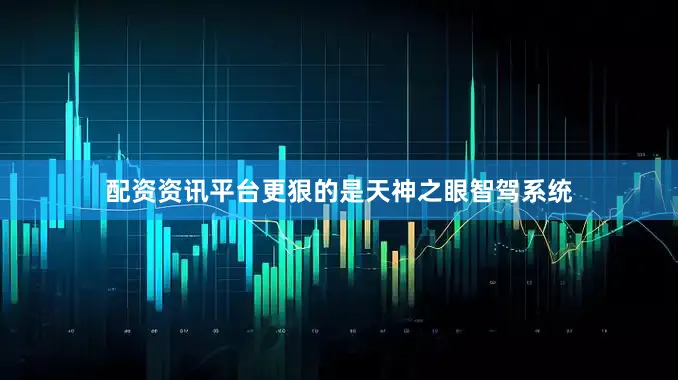 配资资讯平台更狠的是天神之眼智驾系统