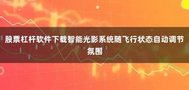 股票杠杆软件下载智能光影系统随飞行状态自动调节氛围