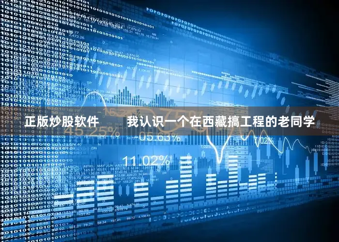 正版炒股软件        我认识一个在西藏搞工程的老同学