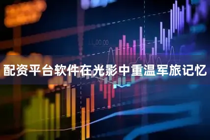 配资平台软件在光影中重温军旅记忆