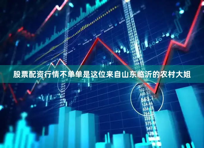 股票配资行情不单单是这位来自山东临沂的农村大姐