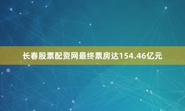 长春股票配资网最终票房达154.46亿元