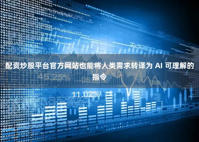 配资炒股平台官方网站也能将人类需求转译为 AI 可理解的指令