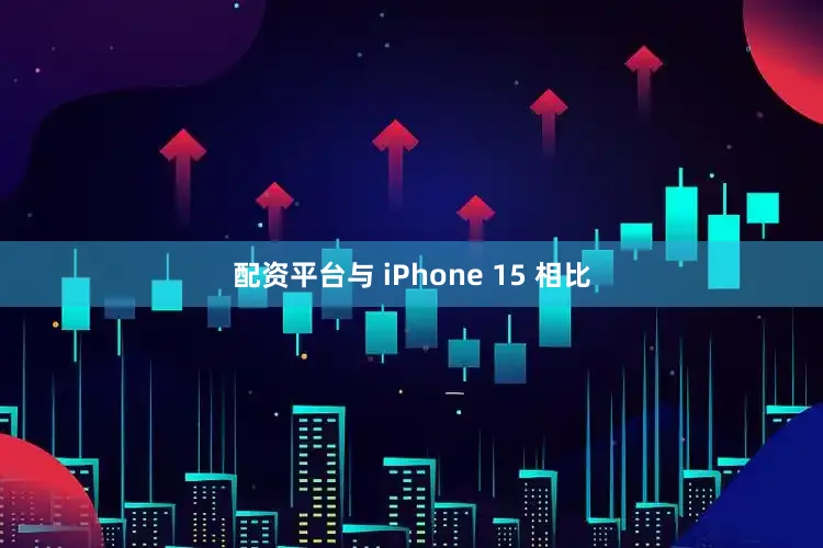 配资平台与 iPhone 15 相比