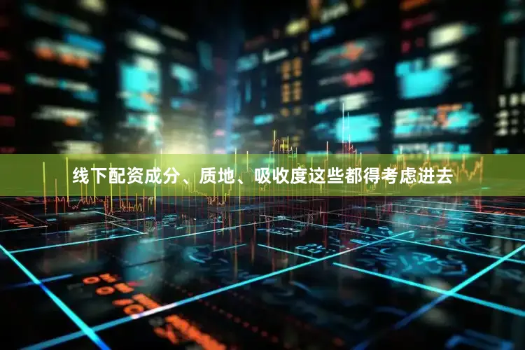 线下配资成分、质地、吸收度这些都得考虑进去