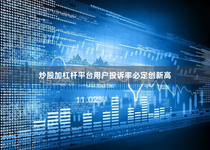 炒股加杠杆平台用户投诉率必定创新高